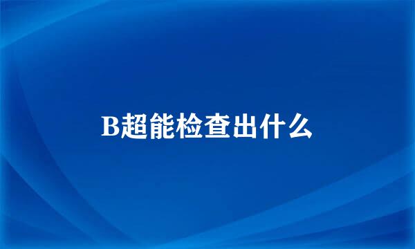 B超能检查出什么