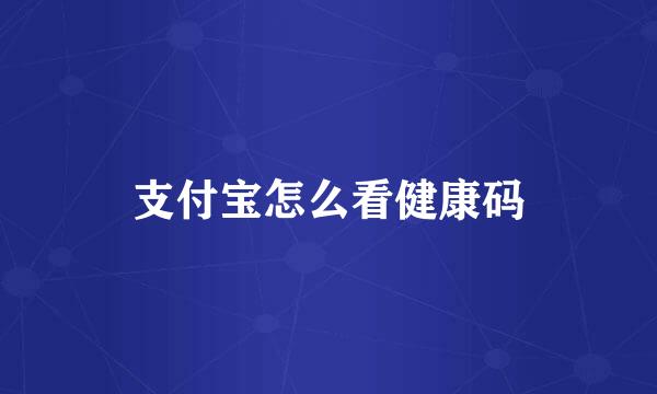 支付宝怎么看健康码