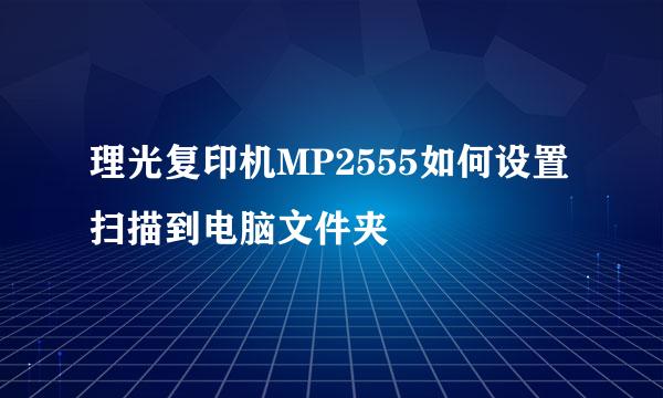 理光复印机MP2555如何设置扫描到电脑文件夹