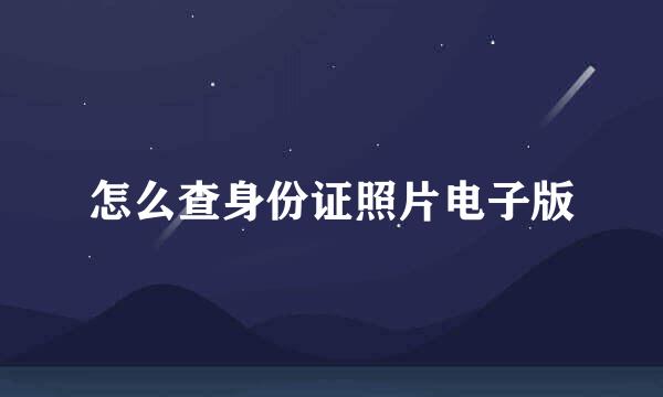 怎么查身份证照片电子版