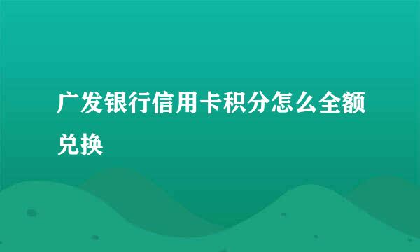 广发银行信用卡积分怎么全额兑换