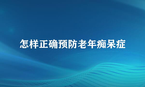 怎样正确预防老年痴呆症