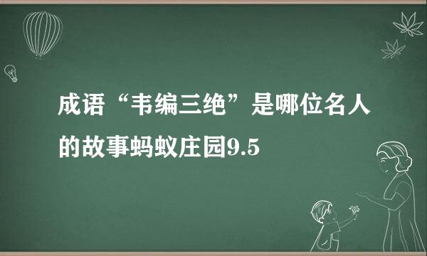 成语“韦编三绝”是哪位名人的故事蚂蚁庄园9.5