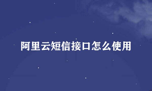 阿里云短信接口怎么使用