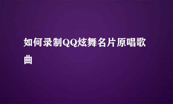 如何录制QQ炫舞名片原唱歌曲