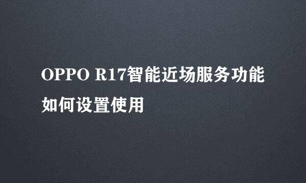 OPPO R17智能近场服务功能如何设置使用