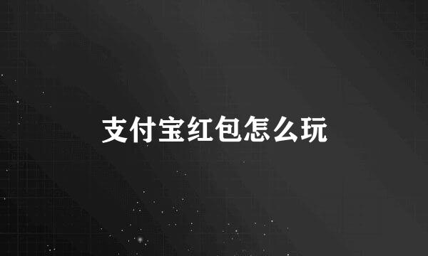 支付宝红包怎么玩