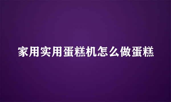 家用实用蛋糕机怎么做蛋糕