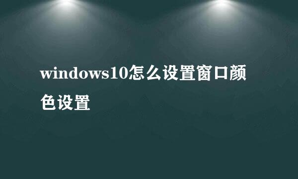 windows10怎么设置窗口颜色设置