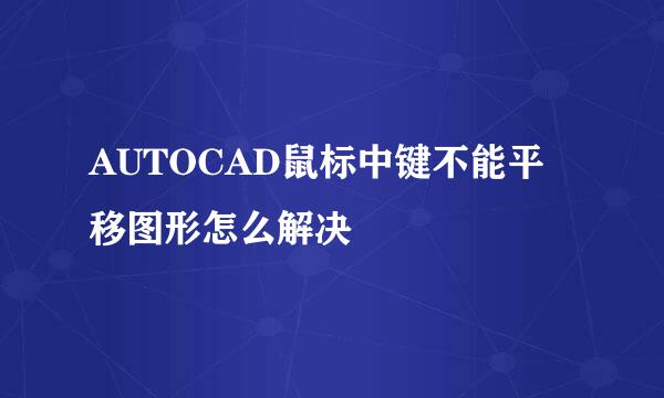 AUTOCAD鼠标中键不能平移图形怎么解决