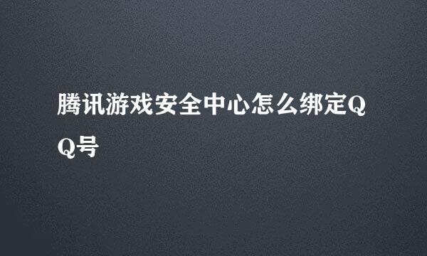 腾讯游戏安全中心怎么绑定QQ号