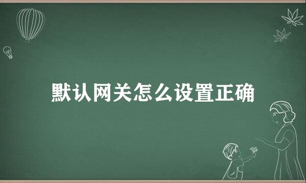 默认网关怎么设置正确