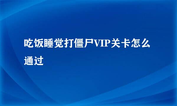 吃饭睡觉打僵尸VIP关卡怎么通过