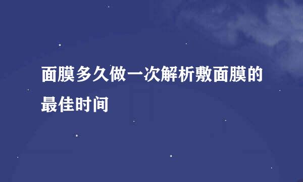 面膜多久做一次解析敷面膜的最佳时间