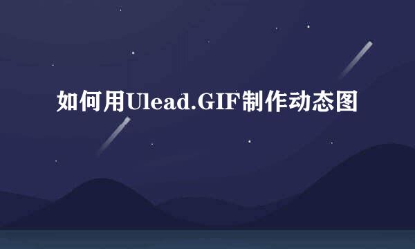 如何用Ulead.GIF制作动态图