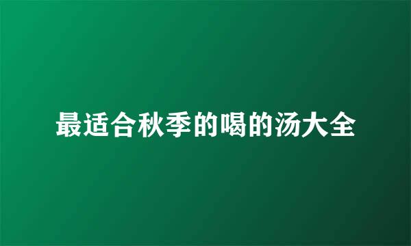 最适合秋季的喝的汤大全