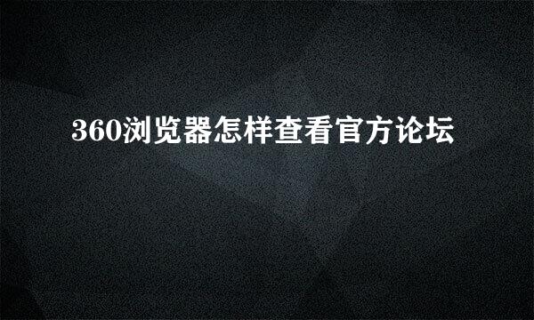 360浏览器怎样查看官方论坛