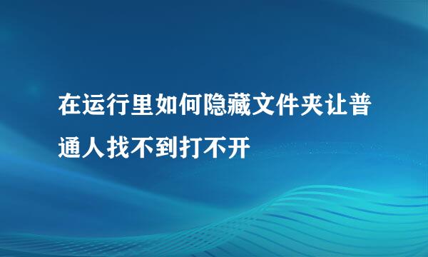 在运行里如何隐藏文件夹让普通人找不到打不开