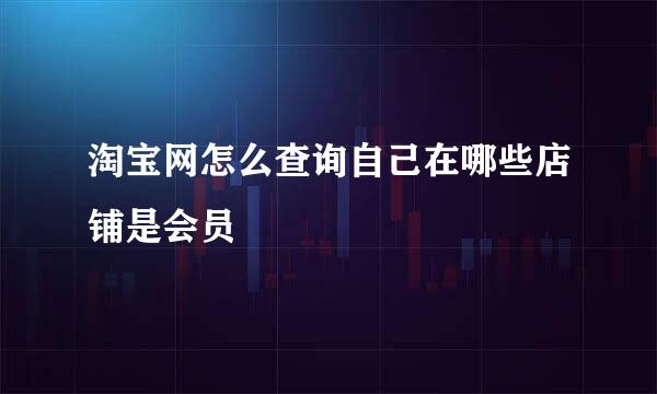 淘宝网怎么查询自己在哪些店铺是会员