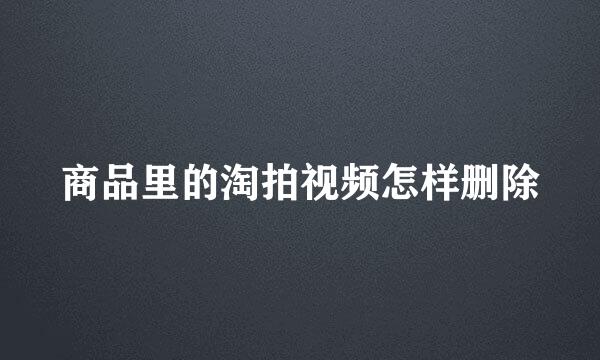 商品里的淘拍视频怎样删除