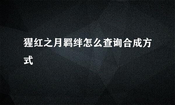 猩红之月羁绊怎么查询合成方式