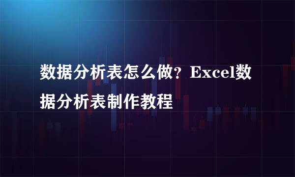 数据分析表怎么做？Excel数据分析表制作教程