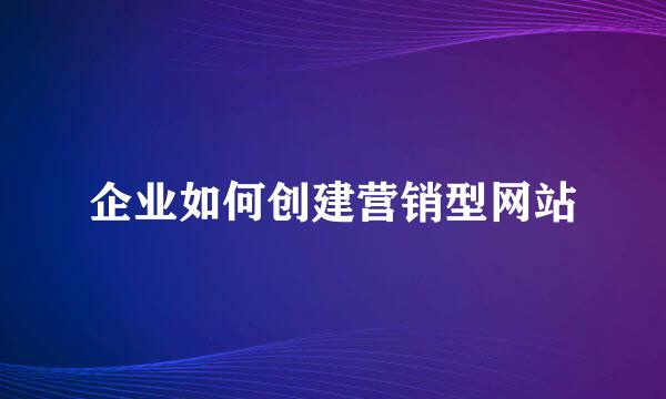 企业如何创建营销型网站