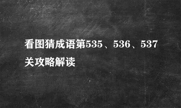 看图猜成语第535、536、537关攻略解读