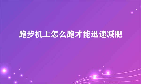 跑步机上怎么跑才能迅速减肥