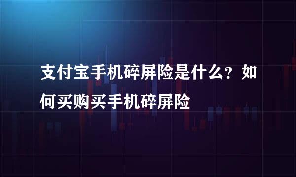 支付宝手机碎屏险是什么？如何买购买手机碎屏险