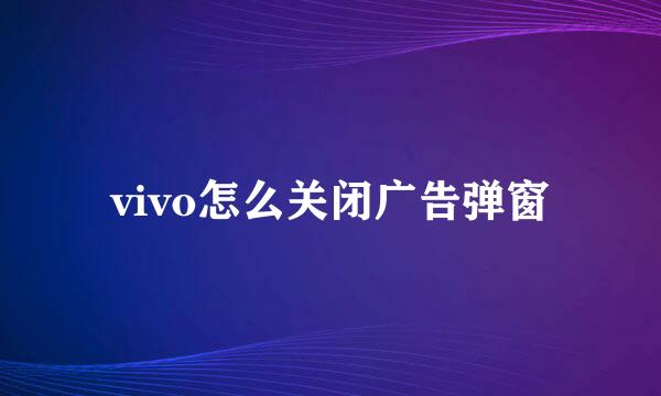 vivo怎么关闭广告弹窗