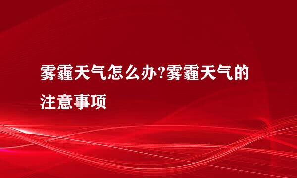 雾霾天气怎么办?雾霾天气的注意事项