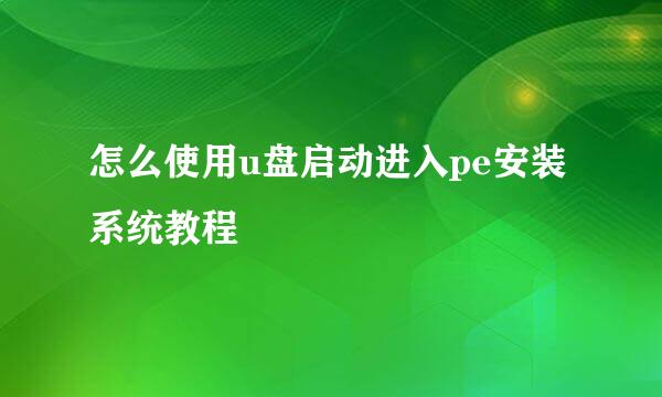 怎么使用u盘启动进入pe安装系统教程