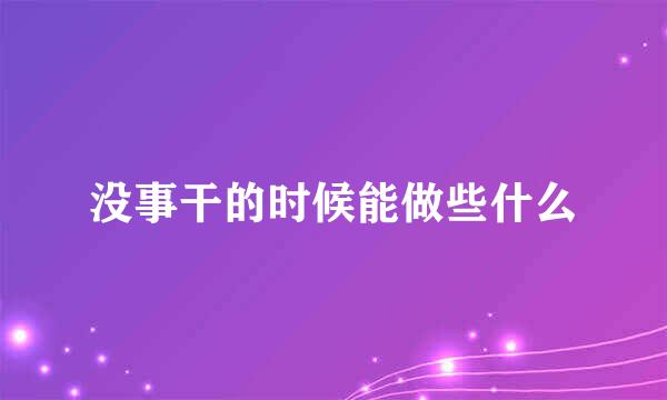 没事干的时候能做些什么