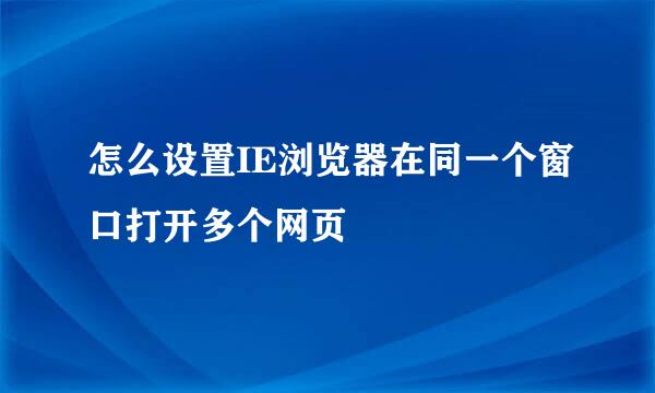 怎么设置IE浏览器在同一个窗口打开多个网页