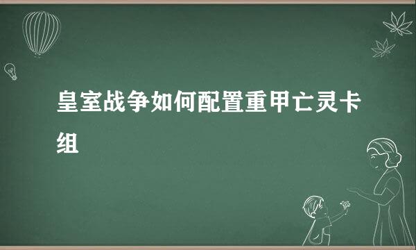 皇室战争如何配置重甲亡灵卡组