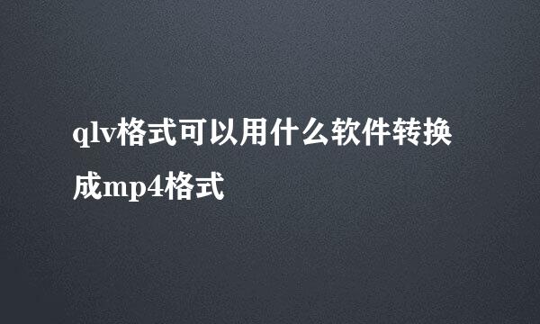 qlv格式可以用什么软件转换成mp4格式