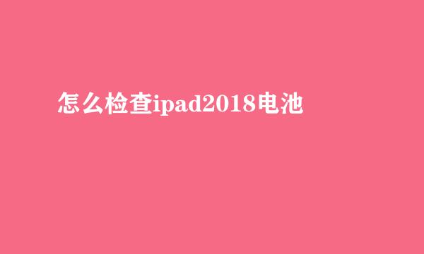 怎么检查ipad2018电池