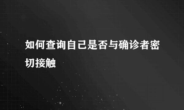 如何查询自己是否与确诊者密切接触