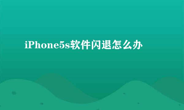 iPhone5s软件闪退怎么办