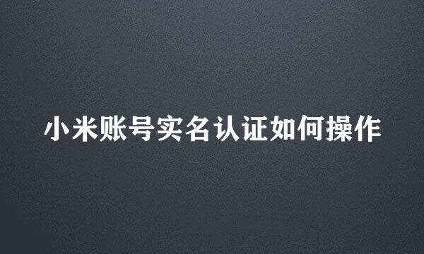 小米账号实名认证如何操作