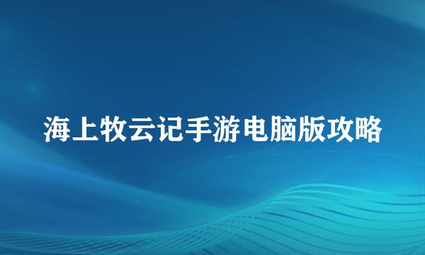 海上牧云记手游电脑版攻略