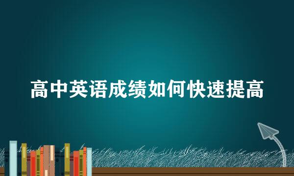 高中英语成绩如何快速提高