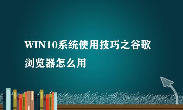 WIN10系统使用技巧之谷歌浏览器怎么用