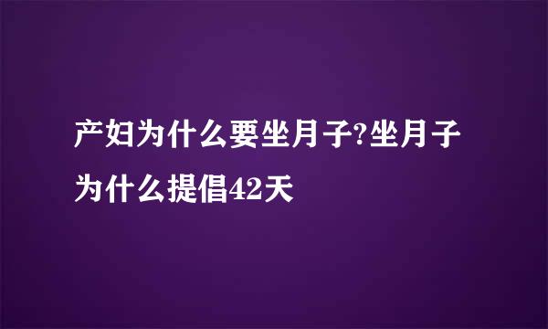 产妇为什么要坐月子?坐月子为什么提倡42天