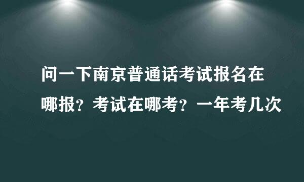 问一下南京普通话考试报名在哪报？考试在哪考？一年考几次