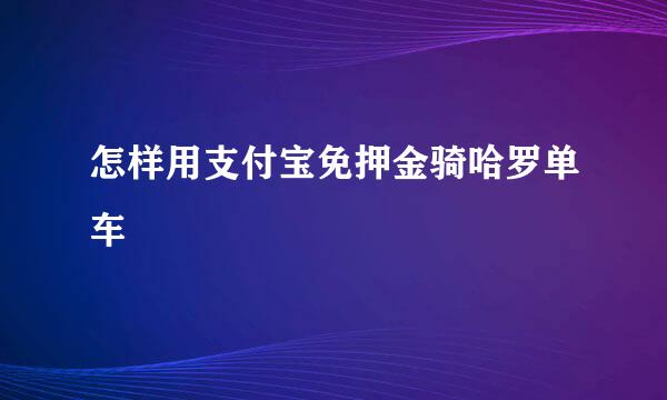 怎样用支付宝免押金骑哈罗单车