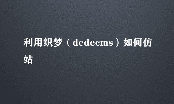 利用织梦（dedecms）如何仿站