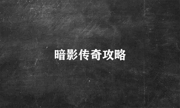 暗影传奇攻略