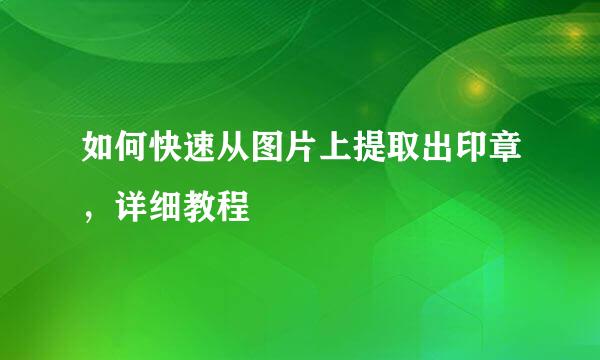 如何快速从图片上提取出印章，详细教程